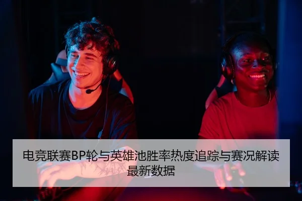 电竞联赛BP轮与英雄池胜率热度追踪与赛况解读最新数据