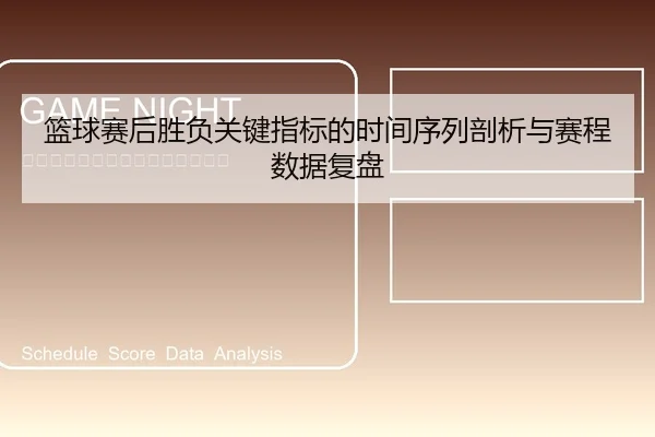 篮球赛后胜负关键指标的时间序列剖析与赛程数据复盘